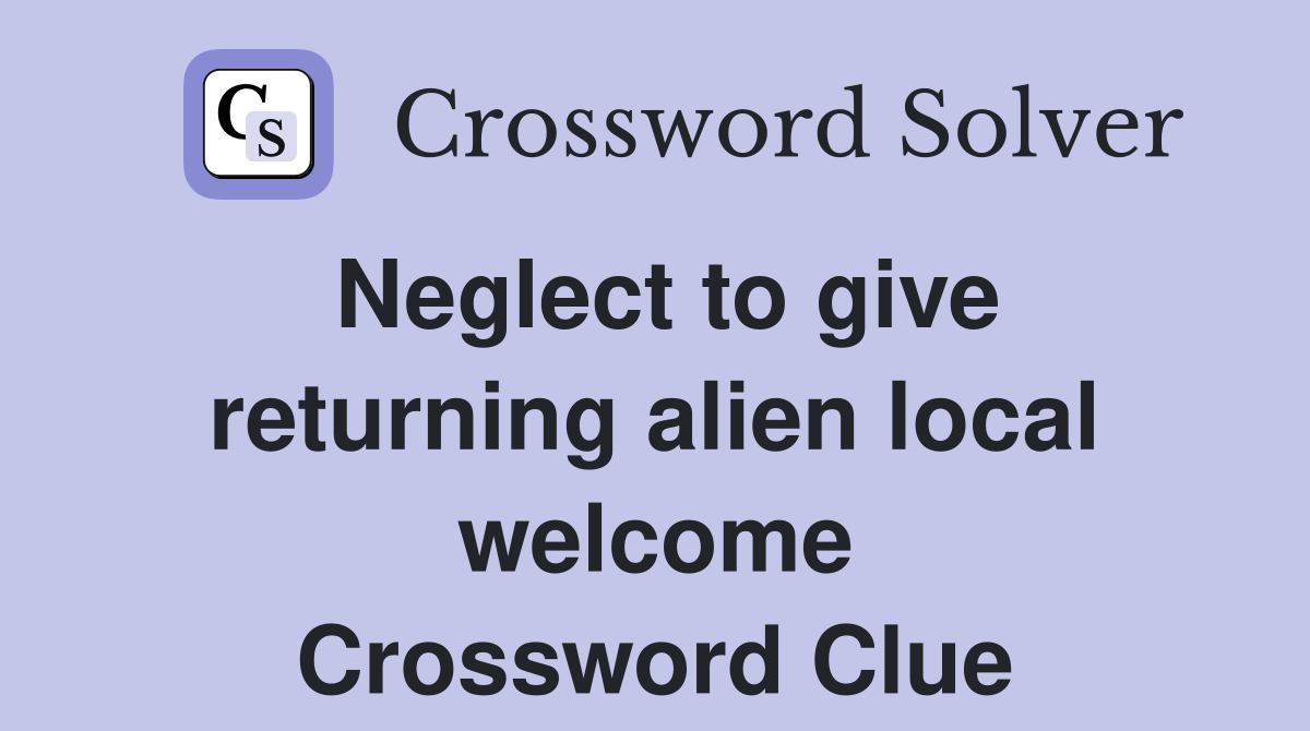 neglect-to-give-returning-alien-local-welcome-crossword-clue-answers